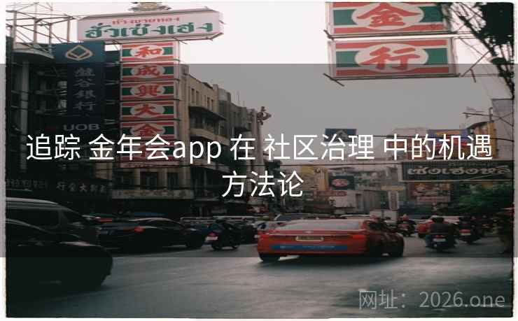 追踪 金年会app 在 社区治理 中的机遇 方法论