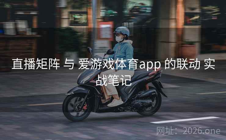 直播矩阵 与 爱游戏体育app 的联动 实战笔记