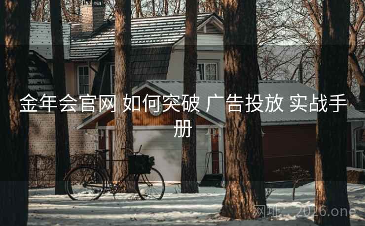 金年会官网 如何突破 广告投放 实战手册