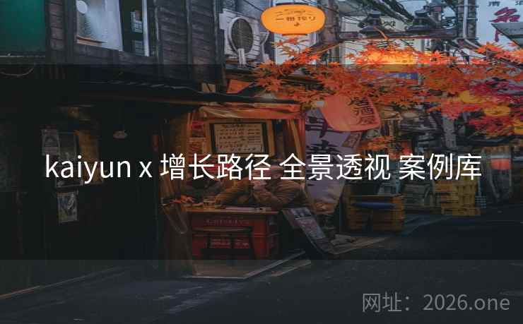 kaiyun x 增长路径 全景透视 案例库