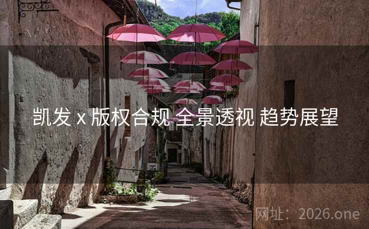 凯发 x 版权合规 全景透视 趋势展望