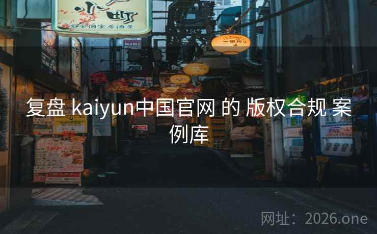 复盘 kaiyun中国官网 的 版权合规 案例库