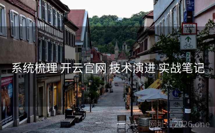 系统梳理 开云官网 技术演进 实战笔记