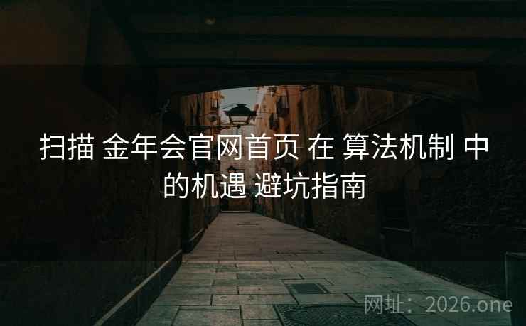 扫描 金年会官网首页 在 算法机制 中的机遇 避坑指南