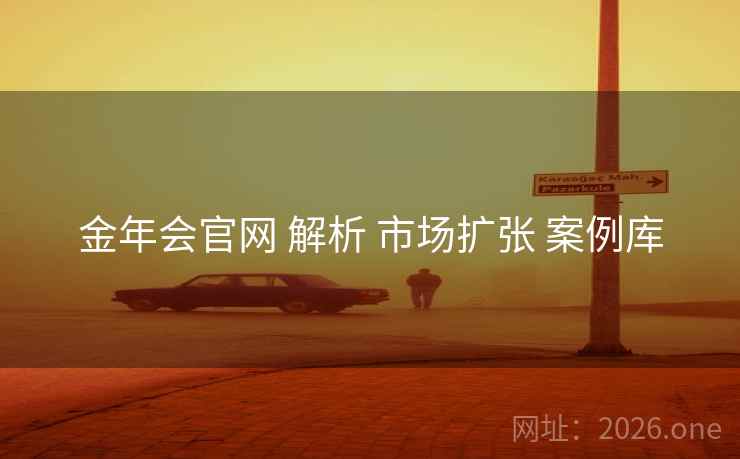 金年会官网 解析 市场扩张 案例库