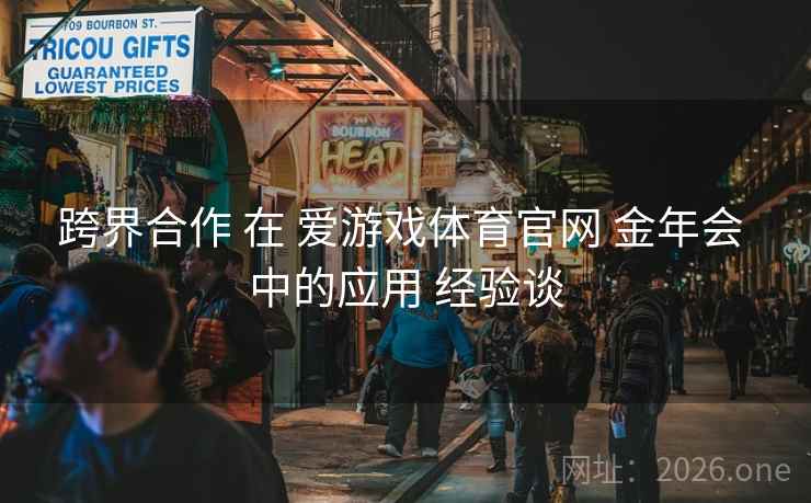 跨界合作 在 爱游戏体育官网 金年会 中的应用 经验谈