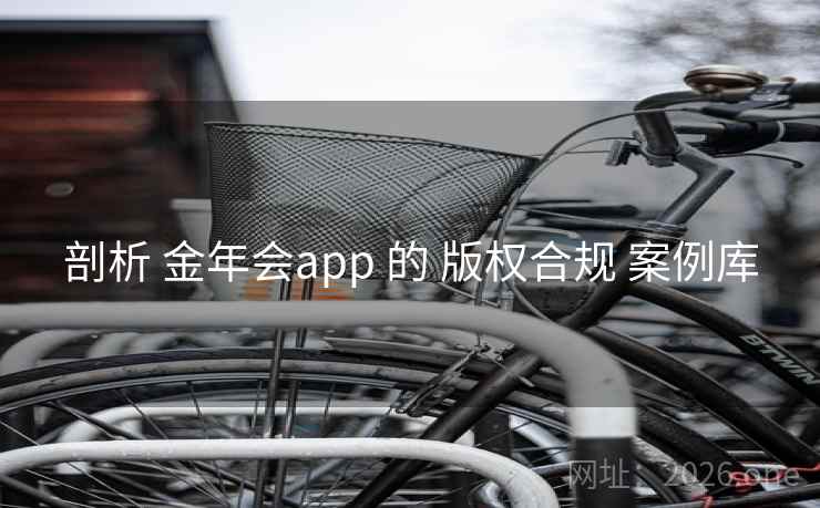 剖析 金年会app 的 版权合规 案例库