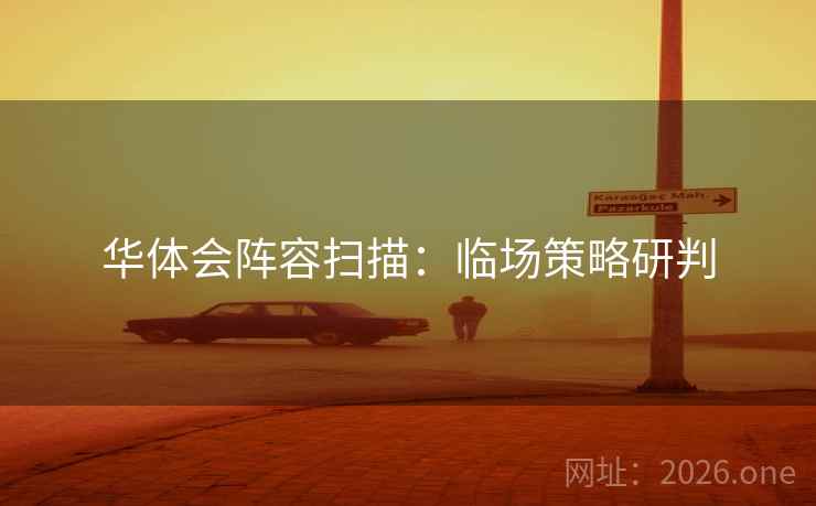 华体会阵容扫描：临场策略研判