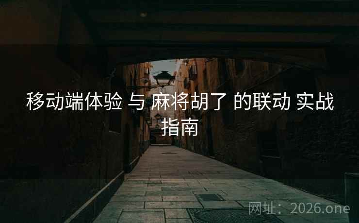 移动端体验 与 麻将胡了 的联动 实战指南