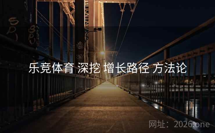 乐竞体育 深挖 增长路径 方法论