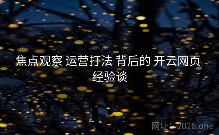 焦点观察 运营打法 背后的 开云网页 经验谈