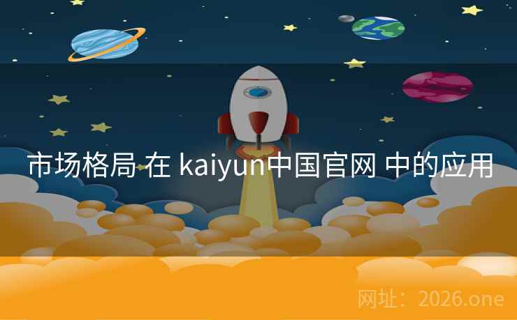 市场格局 在 kaiyun中国官网 中的应用
