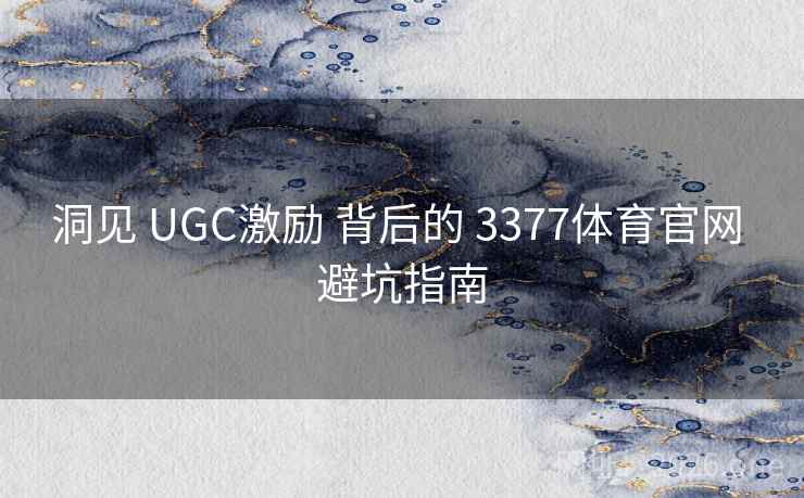 洞见 UGC激励 背后的 3377体育官网 避坑指南