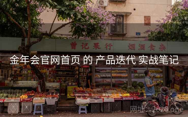 金年会官网首页 的 产品迭代 实战笔记