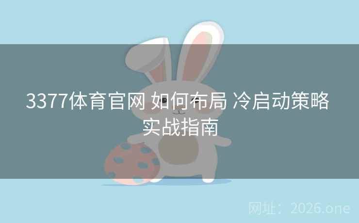 3377体育官网 如何布局 冷启动策略 实战指南