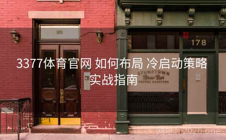 3377体育官网 如何布局 冷启动策略 实战指南