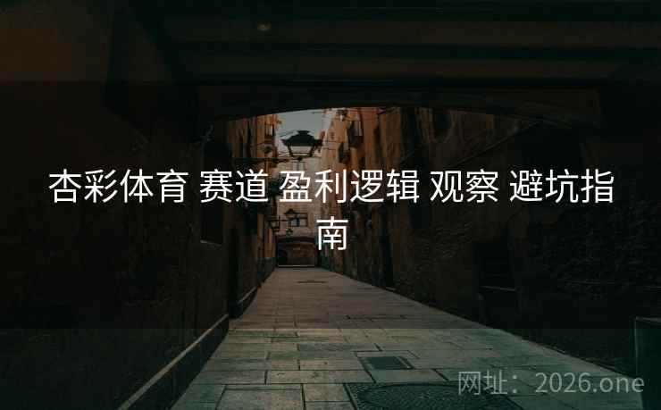 杏彩体育 赛道 盈利逻辑 观察 避坑指南