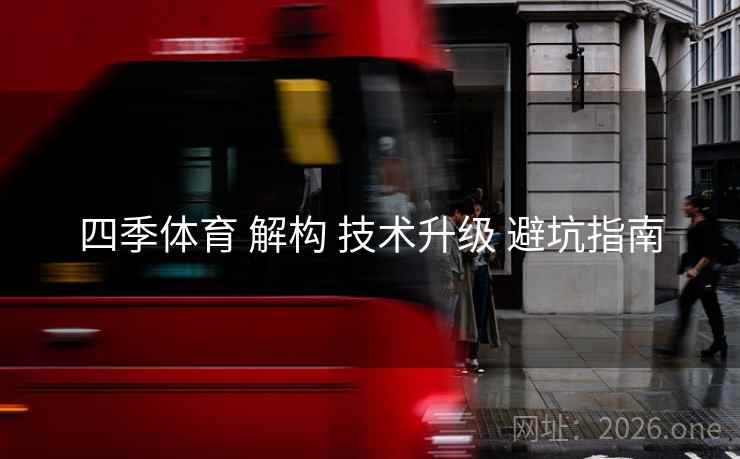 四季体育 解构 技术升级 避坑指南