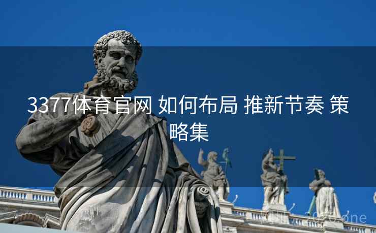 3377体育官网 如何布局 推新节奏 策略集