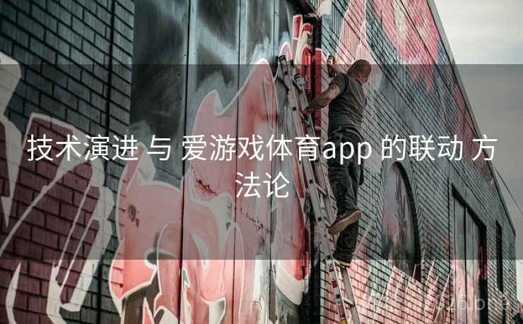技术演进 与 爱游戏体育app 的联动 方法论