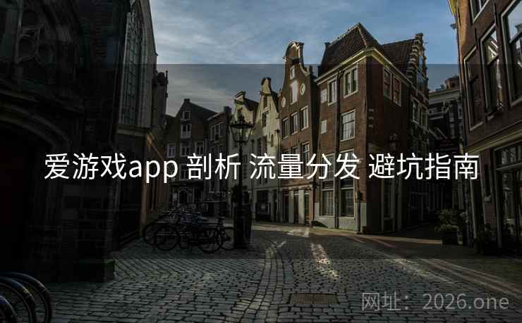 爱游戏app 剖析 流量分发 避坑指南