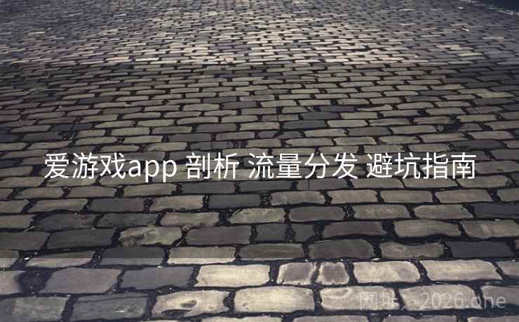 爱游戏app 剖析 流量分发 避坑指南