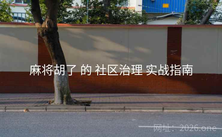 麻将胡了 的 社区治理 实战指南