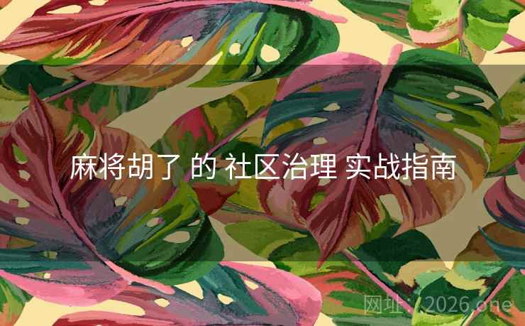 麻将胡了 的 社区治理 实战指南