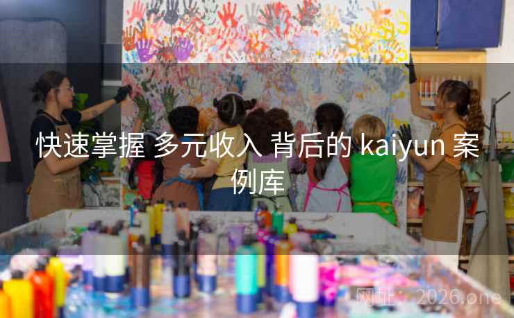 快速掌握 多元收入 背后的 kaiyun 案例库