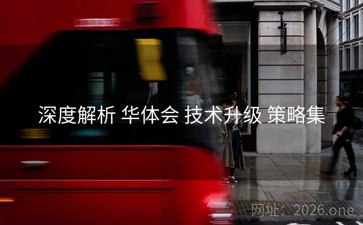 深度解析 华体会 技术升级 策略集