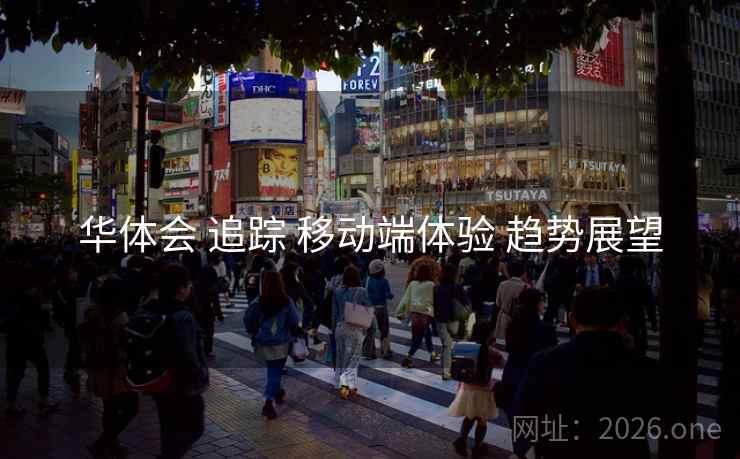 华体会 追踪 移动端体验 趋势展望