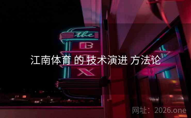 江南体育 的 技术演进 方法论