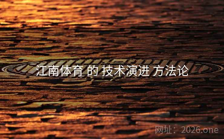 江南体育 的 技术演进 方法论