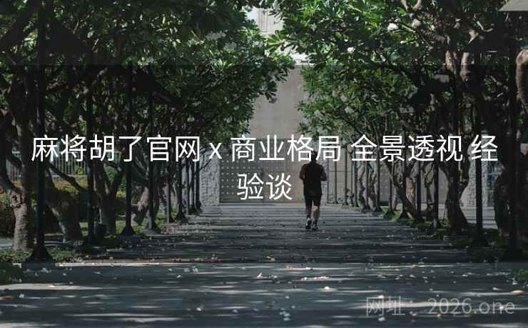 麻将胡了官网 x 商业格局 全景透视 经验谈