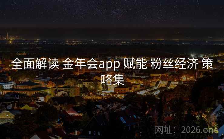 全面解读 金年会app 赋能 粉丝经济 策略集