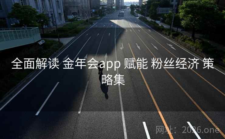 全面解读 金年会app 赋能 粉丝经济 策略集