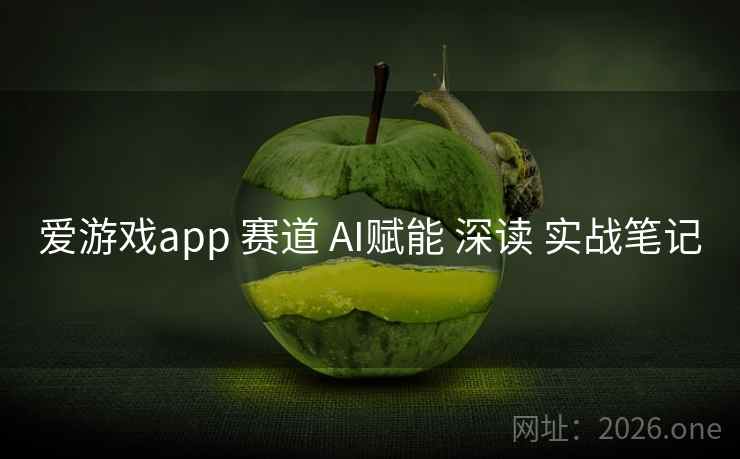 爱游戏app 赛道 AI赋能 深读 实战笔记