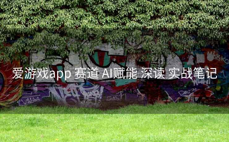 爱游戏app 赛道 AI赋能 深读 实战笔记