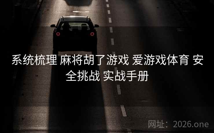 系统梳理 麻将胡了游戏 爱游戏体育 安全挑战 实战手册