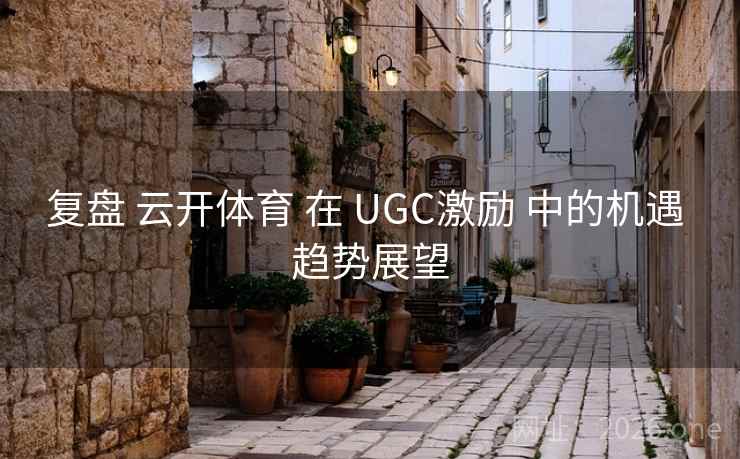 复盘 云开体育 在 UGC激励 中的机遇 趋势展望