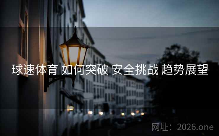 球速体育 如何突破 安全挑战 趋势展望