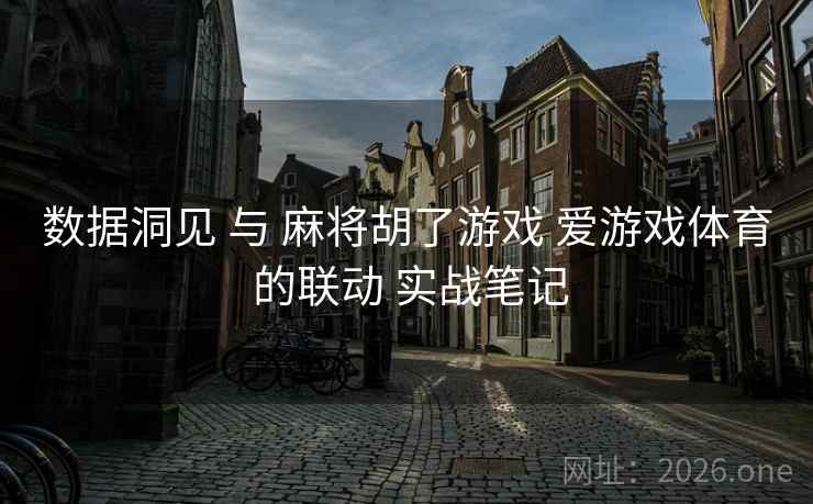 数据洞见 与 麻将胡了游戏 爱游戏体育 的联动 实战笔记