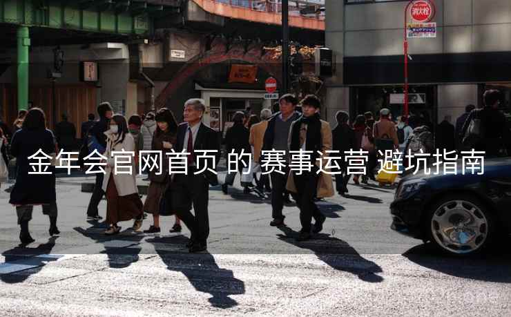 金年会官网首页 的 赛事运营 避坑指南