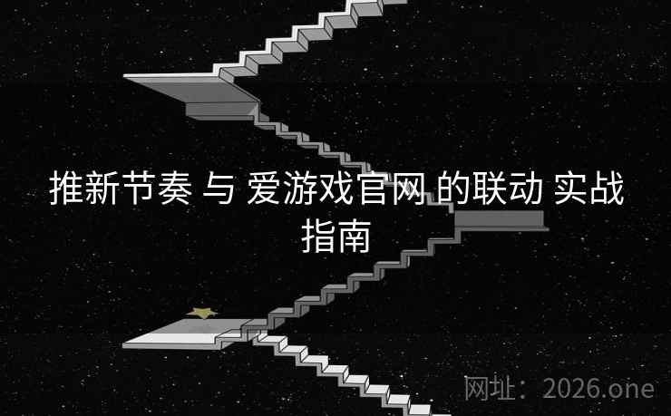 推新节奏 与 爱游戏官网 的联动 实战指南