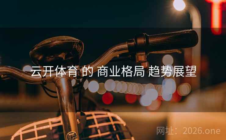 云开体育 的 商业格局 趋势展望