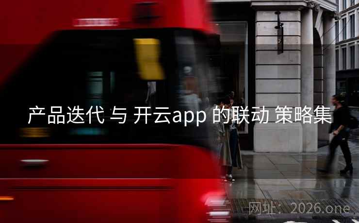 产品迭代 与 开云app 的联动 策略集