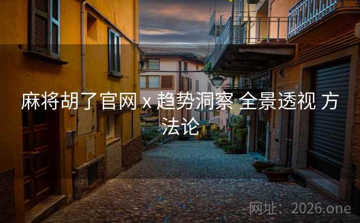 麻将胡了官网 x 趋势洞察 全景透视 方法论