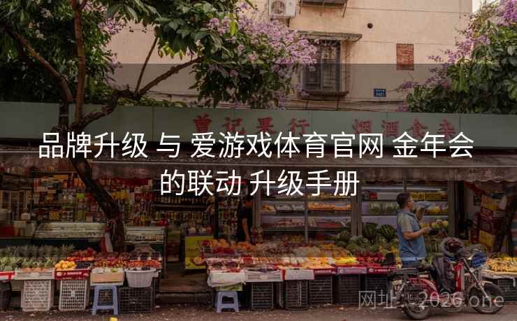 品牌升级 与 爱游戏体育官网 金年会 的联动 升级手册