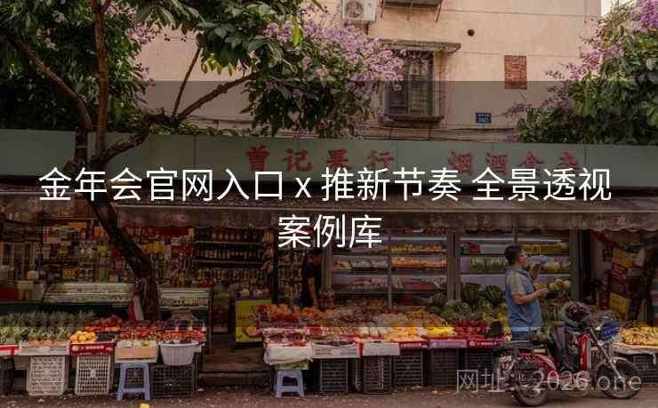 金年会官网入口 x 推新节奏 全景透视 案例库