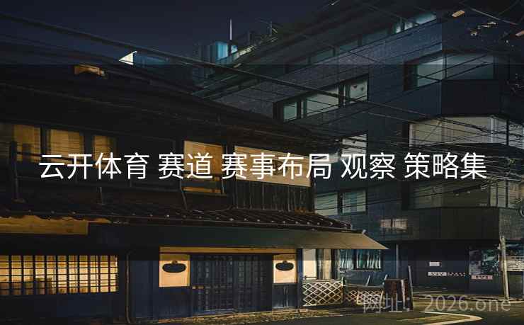 云开体育 赛道 赛事布局 观察 策略集